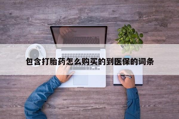 流产药联系方式包含打胎药怎么购买的到医保的词条