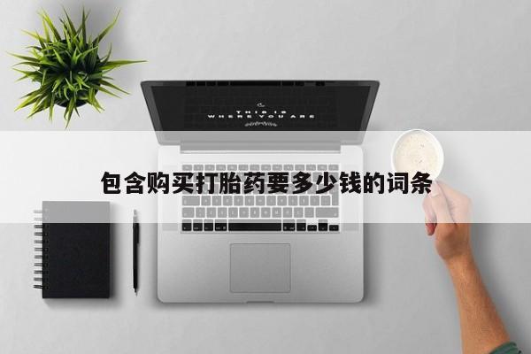 流产药联系方式包含购买打胎药要多少钱的词条