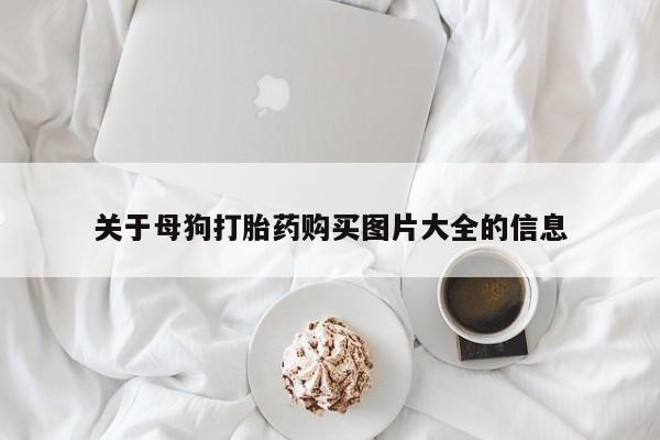 流产药联系方式关于母狗打胎药购买图片大全的信息