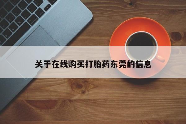 流产药联系方式关于在线购买打胎药东莞的信息
