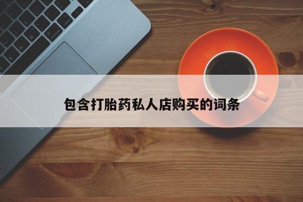 流产药联系方式包含打胎药私人店购买的词条