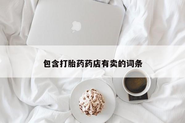 流产药联系方式包含打胎药药店有卖的词条