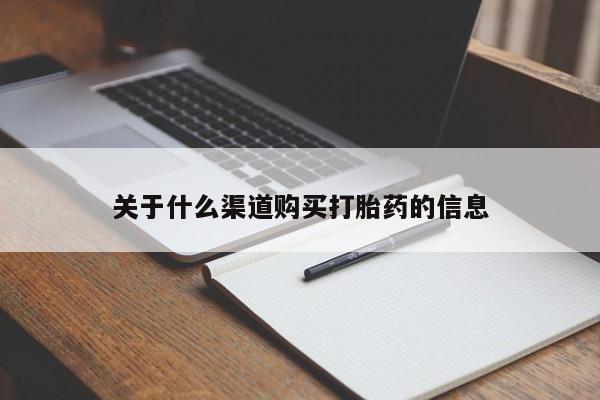 流产药联系方式关于什么渠道购买打胎药的信息