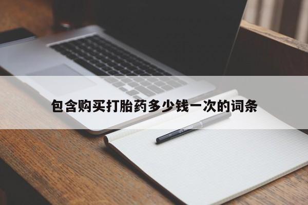 流产药联系方式包含购买打胎药多少钱一次的词条