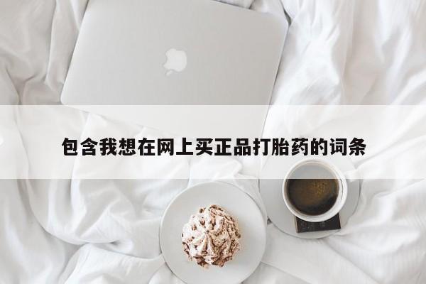 流产药联系方式包含我想在网上买正品打胎药的词条