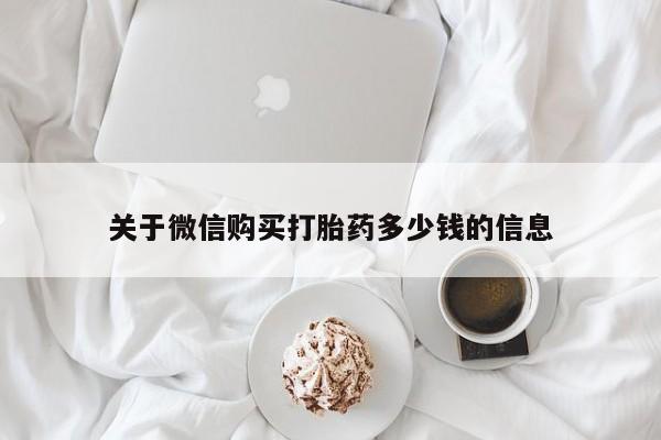 流产药联系方式关于微信购买打胎药多少钱的信息