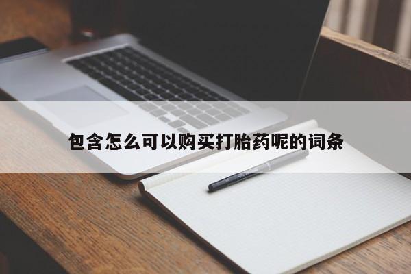 流产药联系方式包含怎么可以购买打胎药呢的词条