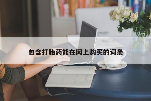 流产药联系方式包含打胎药能在网上购买的词条