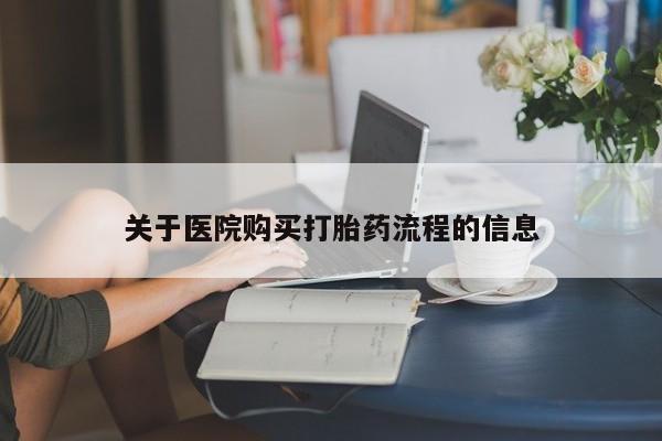 流产药联系方式关于医院购买打胎药流程的信息