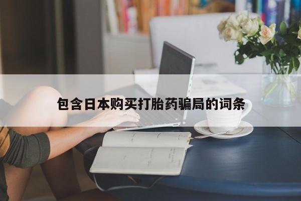 流产药联系方式包含日本购买打胎药骗局的词条