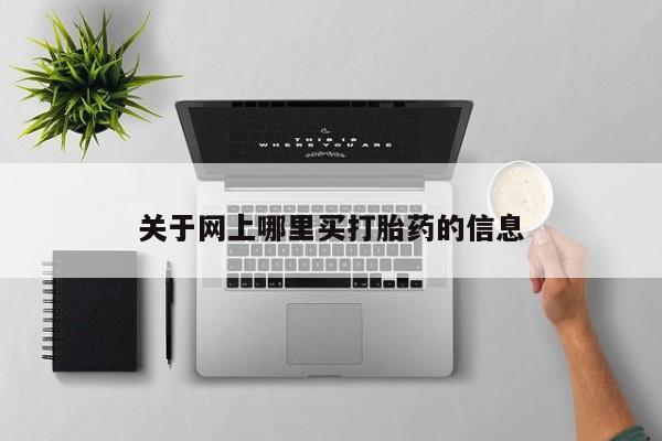 流产药联系方式关于网上哪里买打胎药的信息