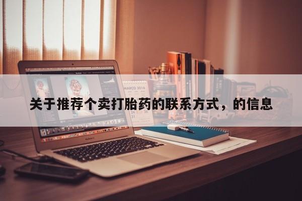 流产药联系方式关于推荐个卖打胎药的联系方式，的信息