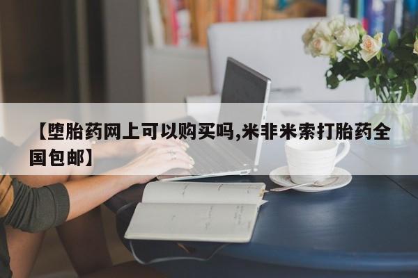 流产药联系方式【堕胎药网上可以购买吗,米非米索打胎药全国包邮】