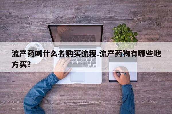 流产药联系方式流产药叫什么名购买流程.流产药物有哪些地方买？