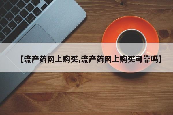 流产药联系方式【流产药网上购买,流产药网上购买可靠吗】