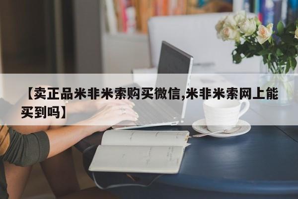 流产药联系方式【卖正品米非米索购买微信,米非米索网上能买到吗】