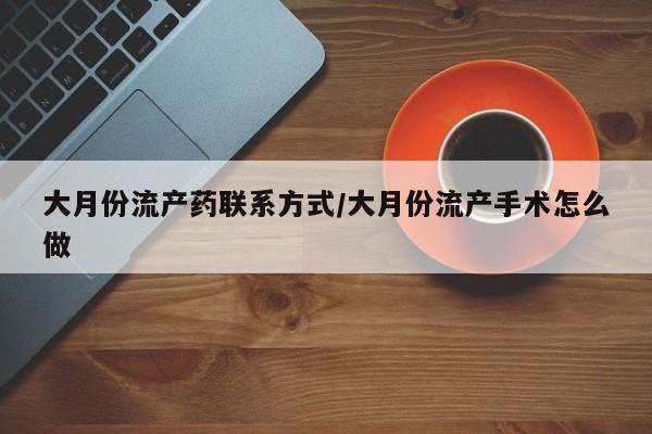流产药联系方式大月份流产药联系方式/大月份流产手术怎么做