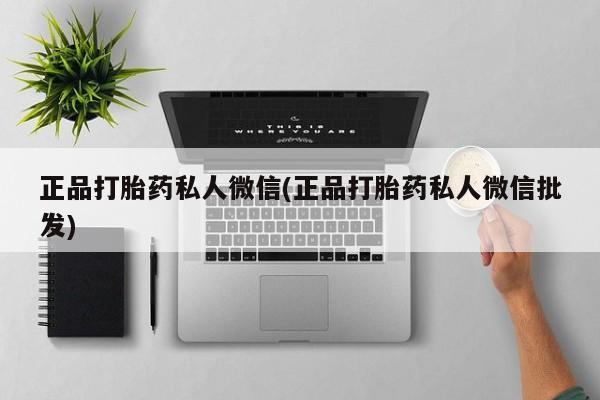 流产药联系方式正品打胎药私人微信(正品打胎药私人微信批发)
