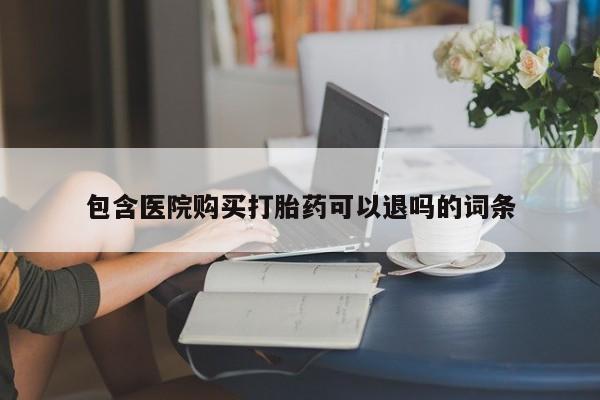 流产药联系方式包含医院购买打胎药可以退吗的词条