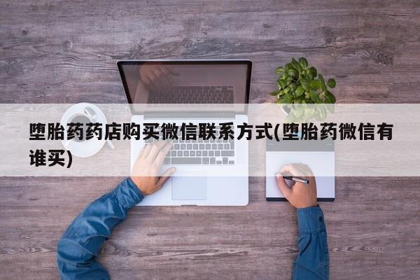 流产药联系方式堕胎药药店购买微信联系方式(堕胎药微信有谁买)