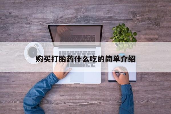 流产药联系方式购买打胎药什么吃的简单介绍