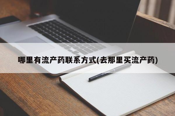 流产药联系方式哪里有流产药联系方式(去那里买流产药)
