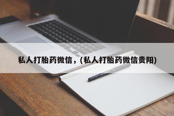 流产药联系方式私人打胎药微信，(私人打胎药微信贵阳)