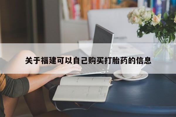 流产药联系方式关于福建可以自己购买打胎药的信息
