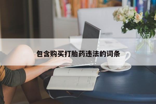 流产药联系方式包含购买打胎药违法的词条