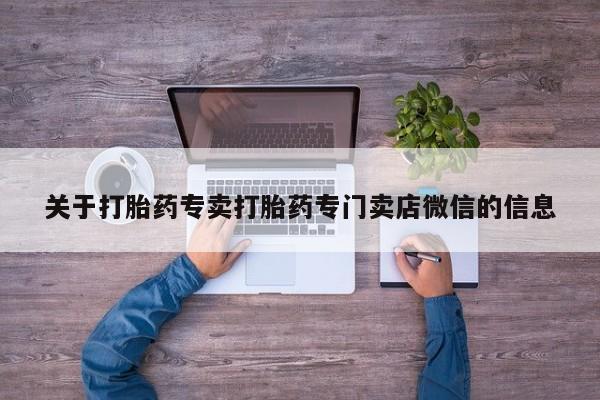 流产药联系方式关于打胎药专卖打胎药专门卖店微信的信息