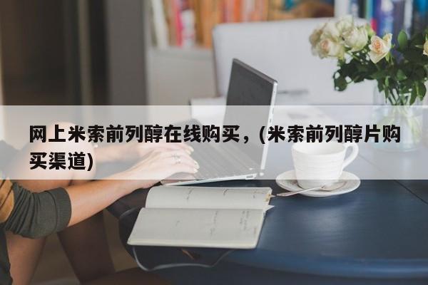 流产药联系方式网上米索前列醇在线购买，(米索前列醇片购买渠道)