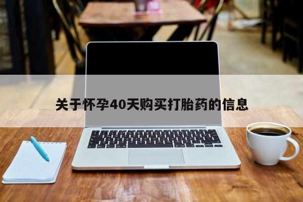 流产药联系方式关于怀孕40天购买打胎药的信息
