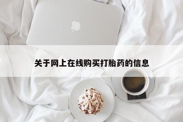 流产药联系方式关于网上在线购买打胎药的信息
