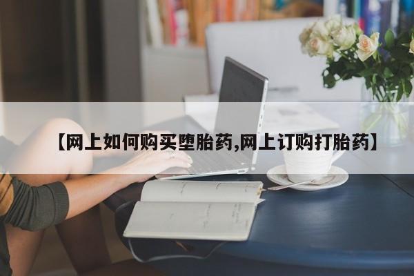 流产药联系方式【网上如何购买堕胎药,网上订购打胎药】